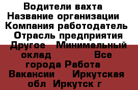 Водители вахта › Название организации ­ Компания-работодатель › Отрасль предприятия ­ Другое › Минимальный оклад ­ 50 000 - Все города Работа » Вакансии   . Иркутская обл.,Иркутск г.